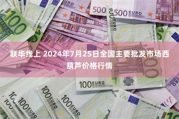 联华线上 2024年7月25日全国主要批发市场西葫芦价格行情