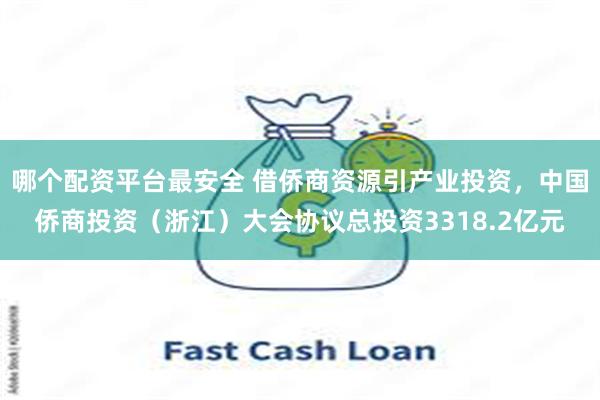 哪个配资平台最安全 借侨商资源引产业投资，中国侨商投资（浙江）大会协议总投资3318.2亿元