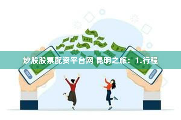 炒股股票配资平台网 昆明之旅：1.行程