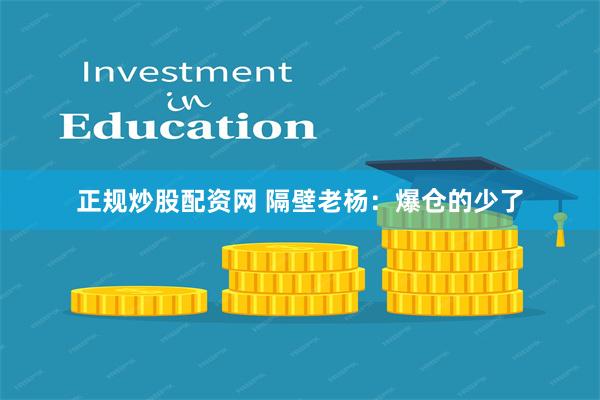 正规炒股配资网 隔壁老杨：爆仓的少了