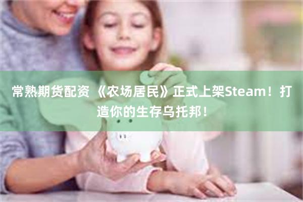 常熟期货配资 《农场居民》正式上架Steam！打造你的生存乌托邦！