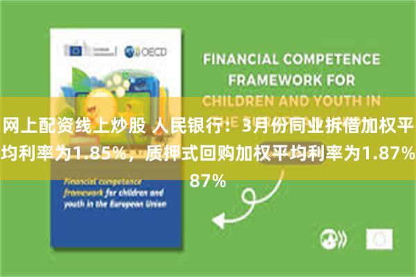 网上配资线上炒股 人民银行：3月份同业拆借加权平均利率为1.85%，质押式回购加权平均利率为1.87%